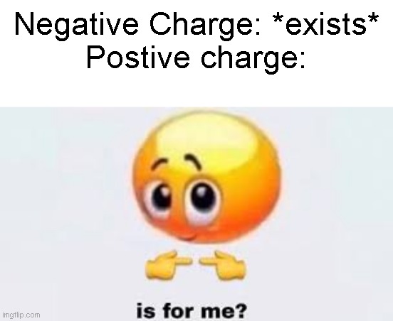 Title lol | Negative Charge: *exists*
Postive charge: | image tagged in is for me | made w/ Imgflip meme maker