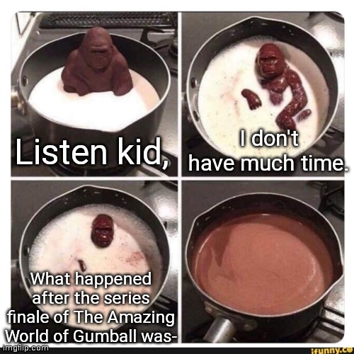 Melting gorilla | I don't have much time. Listen kid, What happened after the series finale of The Amazing World of Gumball was- | image tagged in melting gorilla,oh wow are you actually reading these tags | made w/ Imgflip meme maker