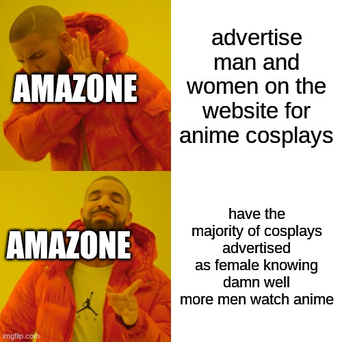 Drake Hotline Bling | advertise man and women on the website for anime cosplays; AMAZONE; have the majority of cosplays advertised as female knowing damn well more men watch anime; AMAZONE | image tagged in memes,drake hotline bling | made w/ Imgflip meme maker