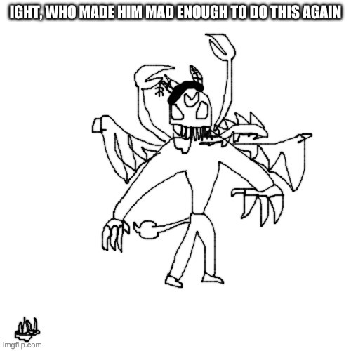 Carlos ripped his bottom jaw off | IGHT, WHO MADE HIM MAD ENOUGH TO DO THIS AGAIN | image tagged in carlos ripped his bottom jaw off | made w/ Imgflip meme maker