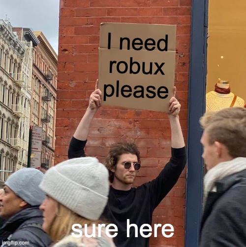 I need robux | I need robux please; sure here | image tagged in memes,guy holding cardboard sign | made w/ Imgflip meme maker