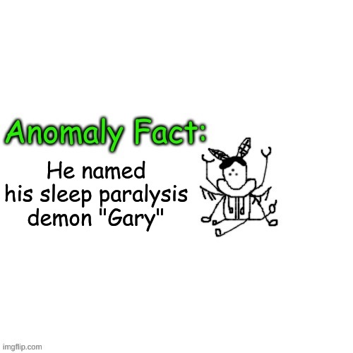 Anomaly Fact | He named his sleep paralysis demon "Gary" | image tagged in anomaly fact | made w/ Imgflip meme maker