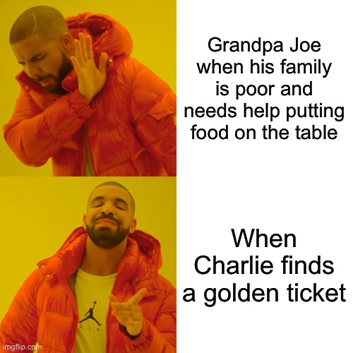 Drake Hotline Bling Meme | Grandpa Joe when his family is poor and needs help putting food on the table; When Charlie finds a golden ticket | image tagged in memes,drake hotline bling | made w/ Imgflip meme maker