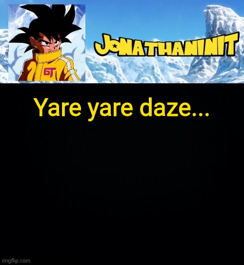 jonathaninit GT | Yare yare daze... | image tagged in jonathaninit gt | made w/ Imgflip meme maker