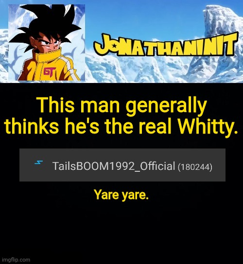 jonathaninit GT | This man generally thinks he's the real Whitty. Yare yare. | image tagged in jonathaninit gt | made w/ Imgflip meme maker
