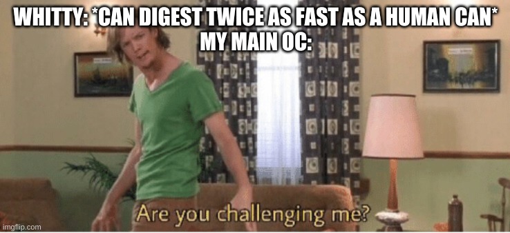 dinner turns into a race | WHITTY: *CAN DIGEST TWICE AS FAST AS A HUMAN CAN*
MY MAIN OC: | made w/ Imgflip meme maker