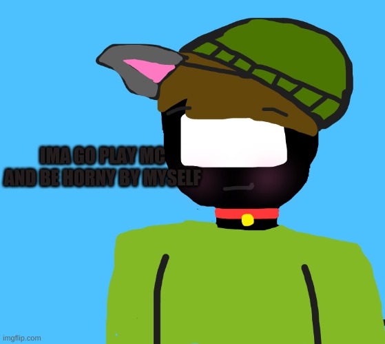 Paw but oh god he is horny | IMA GO PLAY MC AND BE HORNY BY MYSELF | image tagged in paw but oh god he is horny | made w/ Imgflip meme maker