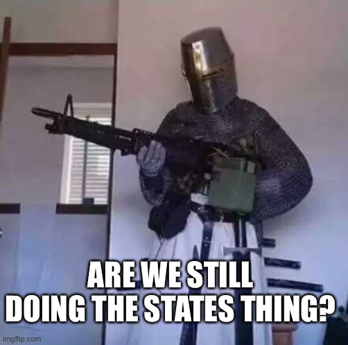 Question about states | ARE WE STILL DOING THE STATES THING? | image tagged in question,united states,crusader,crusader knight with m60 machine gun | made w/ Imgflip meme maker
