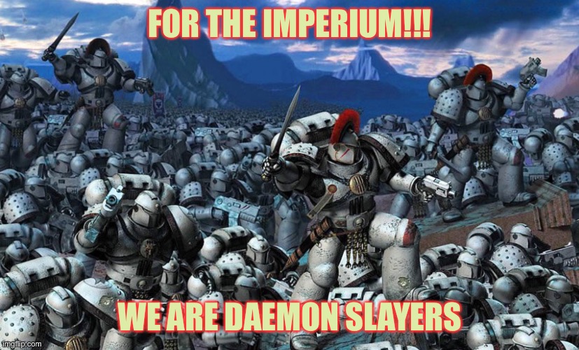 Slaying daemons, purging xenos,  battling Chaos, and serving the Emperor; ENLIST TODAY | FOR THE IMPERIUM!!! WE ARE DAEMON SLAYERS | image tagged in space marines | made w/ Imgflip meme maker