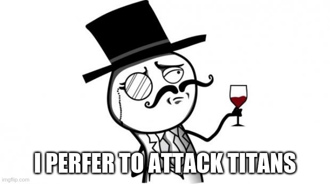 Gentleman | I PERFER TO ATTACK TITANS | image tagged in gentleman | made w/ Imgflip meme maker
