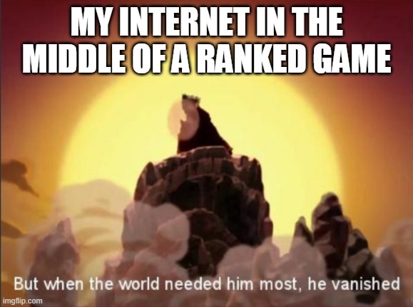 But when the world needed him most, he vanished | MY INTERNET IN THE MIDDLE OF A RANKED GAME | image tagged in but when the world needed him most he vanished | made w/ Imgflip meme maker