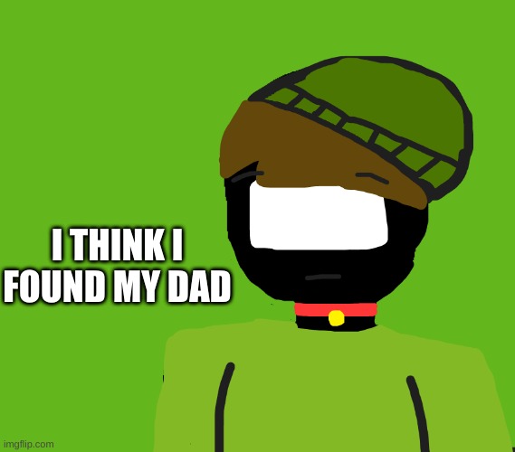 I THINK I FOUND MY DAD | made w/ Imgflip meme maker