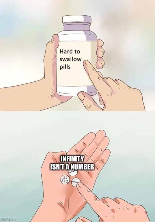 Not a number | INFINITY ISN’T A NUMBER | image tagged in memes,hard to swallow pills,math,numbers,infinity | made w/ Imgflip meme maker