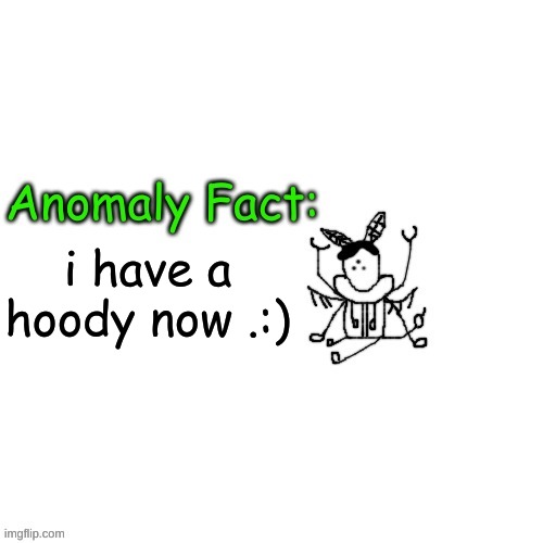 Anomaly Fact | i have a hoody now .:) | image tagged in anomaly fact | made w/ Imgflip meme maker