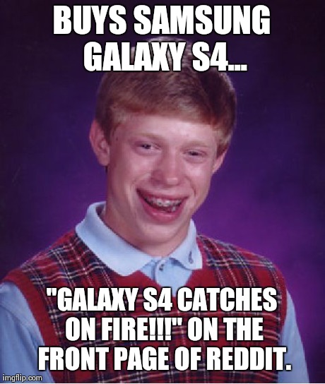 Bad Luck Brian Meme | BUYS SAMSUNG GALAXY S4... "GALAXY S4 CATCHES ON FIRE!!!" ON THE FRONT PAGE OF REDDIT. | image tagged in memes,bad luck brian,AdviceAnimals | made w/ Imgflip meme maker