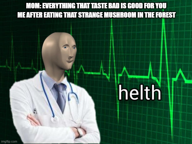 Stonks Helth | MOM: EVERYTHING THAT TASTE BAD IS GOOD FOR YOU; ME AFTER EATING THAT STRANGE MUSHROOM IN THE FOREST | image tagged in stonks helth | made w/ Imgflip meme maker