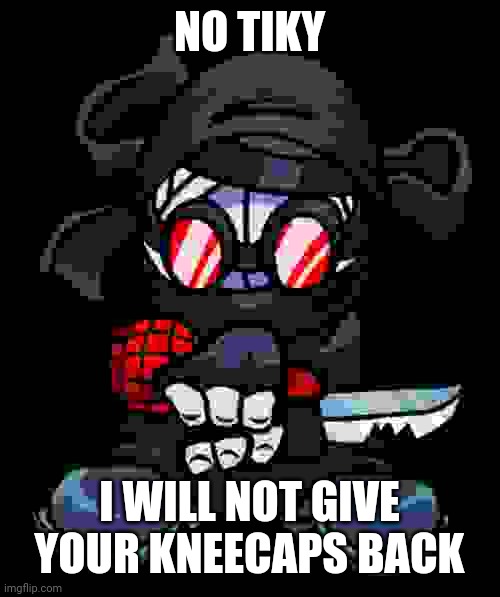 NO TIKY I WILL NOT GIVE YOUR KNEECAPS BACK | made w/ Imgflip meme maker