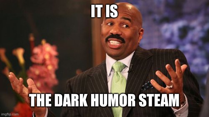 IT IS THE DARK HUMOR STEAM | image tagged in memes,steve harvey | made w/ Imgflip meme maker