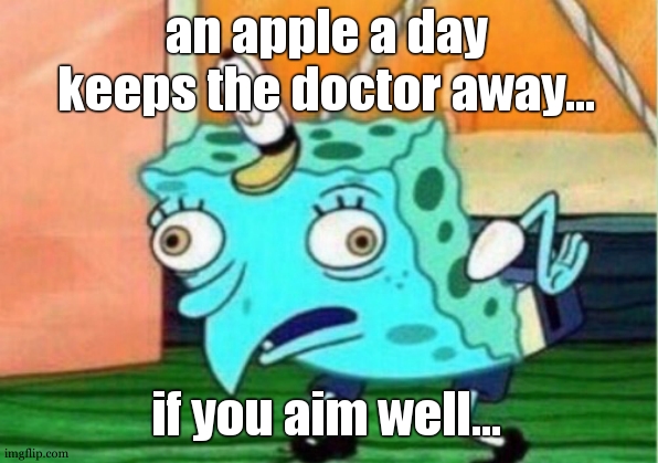 Mocking Spongebob | an apple a day keeps the doctor away... if you aim well... | image tagged in memes,mocking spongebob | made w/ Imgflip meme maker