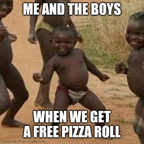 Third World Success Kid Meme | ME AND THE BOYS; WHEN WE GET A FREE PIZZA ROLL | image tagged in memes,third world success kid | made w/ Imgflip meme maker