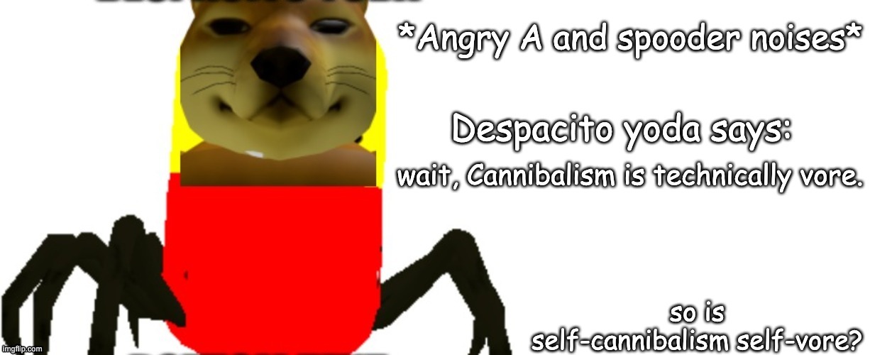 Despacito Yoda says | wait, Cannibalism is technically vore. so is self-cannibalism self-vore? | image tagged in despacito yoda says | made w/ Imgflip meme maker