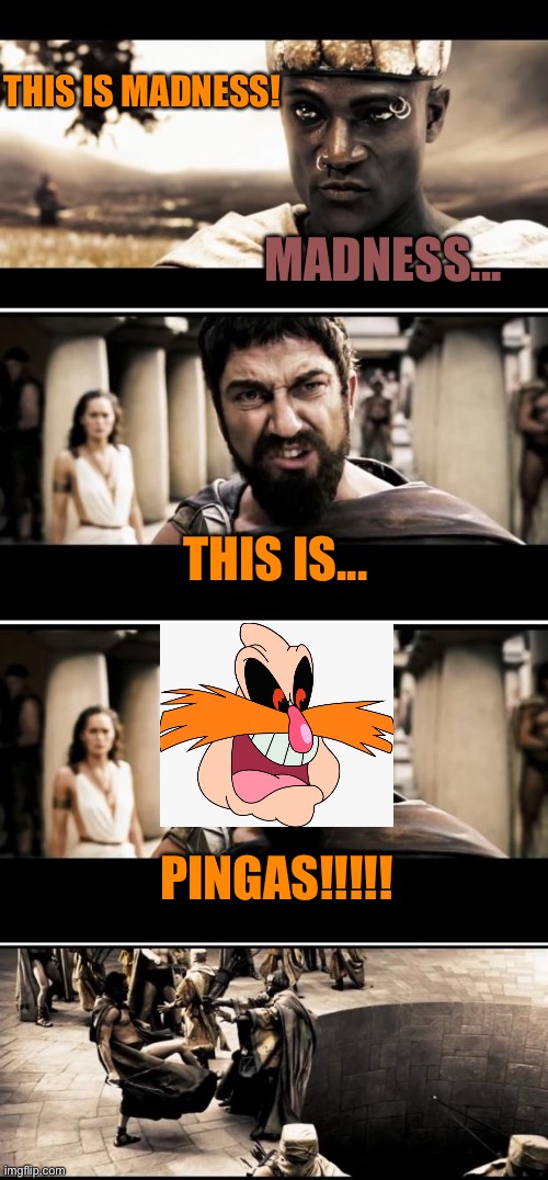 This is madness! This is PINGAS!!!!! | THIS IS MADNESS! MADNESS... THIS IS... PINGAS!!!!! | image tagged in full this is madness meme,pingas,memes,this is sparta,madness - this is sparta | made w/ Imgflip meme maker