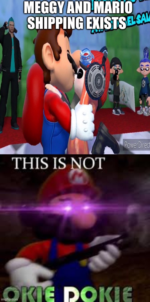 MEGGY AND MARIO SHIPPING EXISTS | image tagged in this is not okie dokie | made w/ Imgflip meme maker