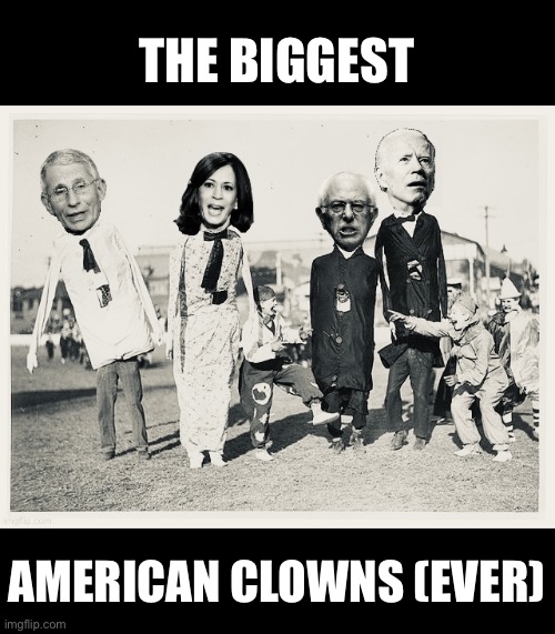 The biggest American clowns (ever)! | THE BIGGEST; AMERICAN CLOWNS (EVER) | image tagged in joe biden,kamala harris,dr fauci,bernie sanders,creepy clown,evil clown | made w/ Imgflip meme maker