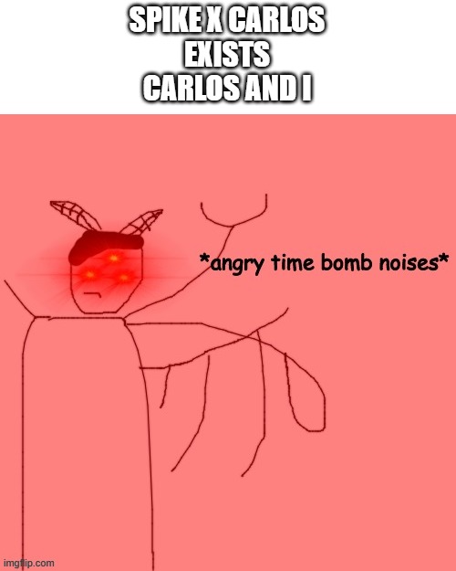*angry time bomb noises* | SPIKE X CARLOS
EXISTS
CARLOS AND I | image tagged in angry time bomb noises | made w/ Imgflip meme maker