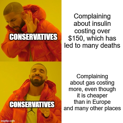 Drake Hotline Bling | Complaining about insulin costing over $150, which has led to many deaths; CONSERVATIVES; Complaining about gas costing more, even though it is cheaper than in Europe and many other places; CONSERVATIVES | image tagged in memes,drake hotline bling,conservative hypocrisy,gasoline | made w/ Imgflip meme maker