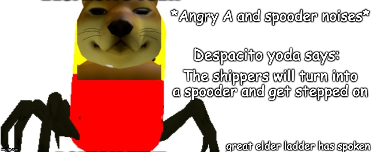 Despacito Yoda says | The shippers will turn into a spooder and get stepped on great elder ladder has spoken | image tagged in despacito yoda says | made w/ Imgflip meme maker