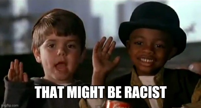 Spanky and stymie | THAT MIGHT BE RACIST | image tagged in spanky and stymie | made w/ Imgflip meme maker