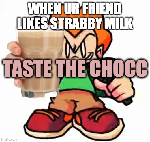 Taste the chocc | WHEN UR FRIEND LIKES STRABBY MILK; TASTE THE CHOCC | image tagged in fnf,choccy milk,have some choccy milk,pico | made w/ Imgflip meme maker