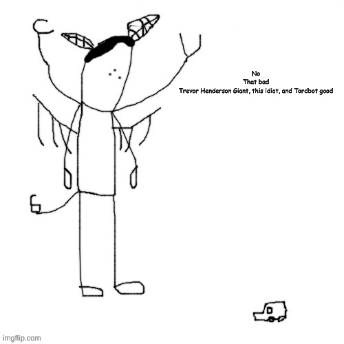 Mega Carlos | No
That bad
Trevor Henderson Giant, this idiot, and Tordbot good | image tagged in mega carlos | made w/ Imgflip meme maker