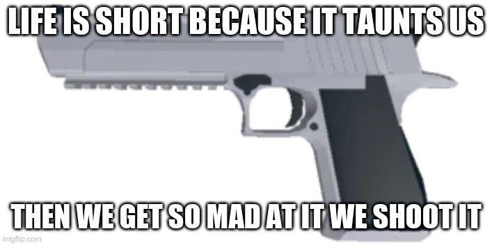 raven gun | LIFE IS SHORT BECAUSE IT TAUNTS US; THEN WE GET SO MAD AT IT WE SHOOT IT | image tagged in raven gun | made w/ Imgflip meme maker
