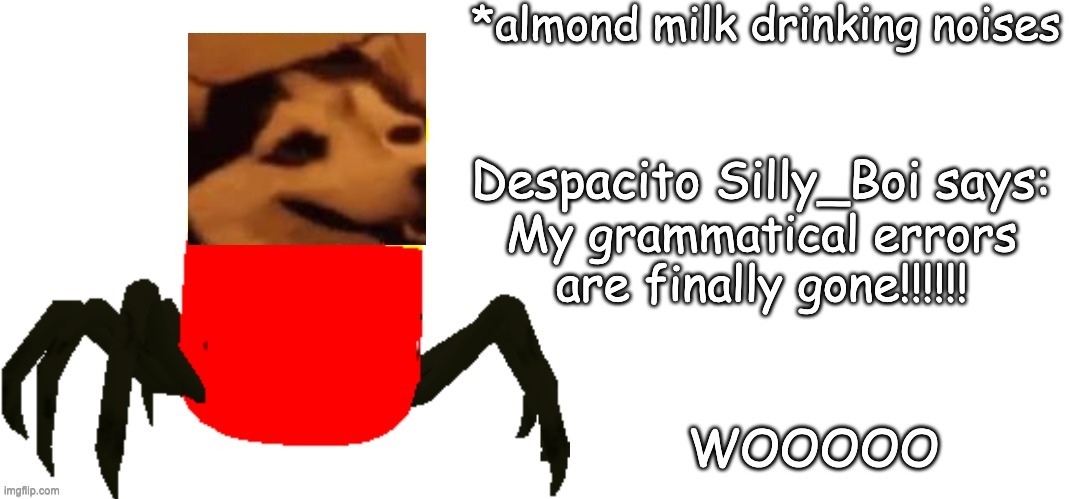 If you follow the roleplay stream, you know what I mean. | My grammatical errors are finally gone!!!!!! WOOOOO | image tagged in silly_boi spooder says | made w/ Imgflip meme maker