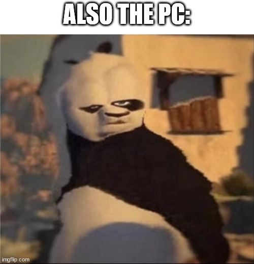 Weird panda | ALSO THE PC: | image tagged in weird panda | made w/ Imgflip meme maker