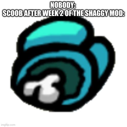 I hate GF even more now | NOBODY: 
SCOOB AFTER WEEK 2 OF THE SHAGGY MOD: | made w/ Imgflip meme maker
