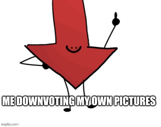 Downvote | ME DOWNVOTING MY OWN PICTURES | image tagged in downvote | made w/ Imgflip meme maker