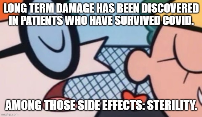 Dexter's Accent | LONG TERM DAMAGE HAS BEEN DISCOVERED IN PATIENTS WHO HAVE SURVIVED COVID. AMONG THOSE SIDE EFFECTS: STERILITY. | image tagged in dexter's accent | made w/ Imgflip meme maker