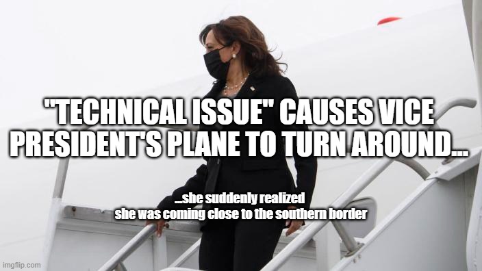 No Border Kamala | "TECHNICAL ISSUE" CAUSES VICE PRESIDENT'S PLANE TO TURN AROUND... ...she suddenly realized 
she was coming close to the southern border | image tagged in kamala harris,open borders,politics,task failed successfully | made w/ Imgflip meme maker