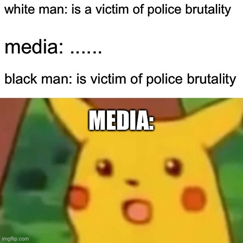 Surprised Pikachu Meme | white man: is a victim of police brutality; media: ...... black man: is victim of police brutality; MEDIA: | image tagged in memes,surprised pikachu | made w/ Imgflip meme maker
