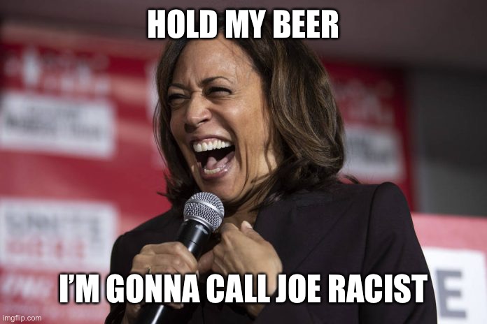 Kamala laughing | HOLD MY BEER I’M GONNA CALL JOE RACIST | image tagged in kamala laughing | made w/ Imgflip meme maker