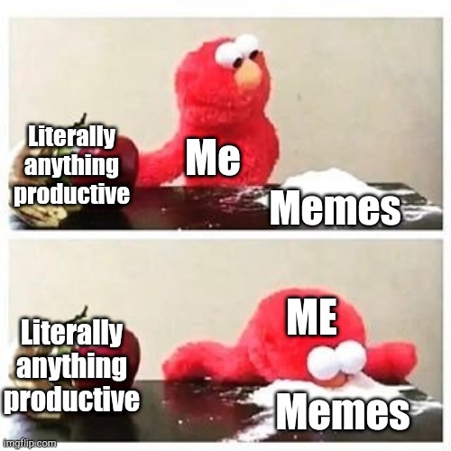 elmo cocaine |  Literally anything productive; Me; Memes; ME; Literally anything productive; Memes | image tagged in elmo cocaine | made w/ Imgflip meme maker