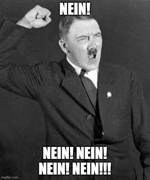 Angry Hitler | NEIN! NEIN! NEIN! NEIN! NEIN!!! | image tagged in angry hitler | made w/ Imgflip meme maker