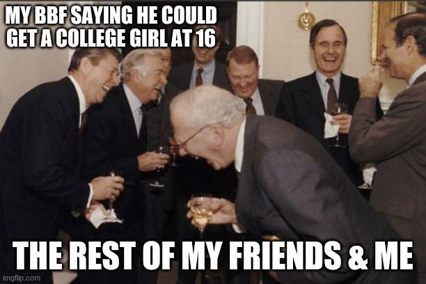 anyone else- just me... okay then T-T | MY BBF SAYING HE COULD GET A COLLEGE GIRL AT 16; THE REST OF MY FRIENDS & ME | image tagged in memes,laughing men in suits | made w/ Imgflip meme maker