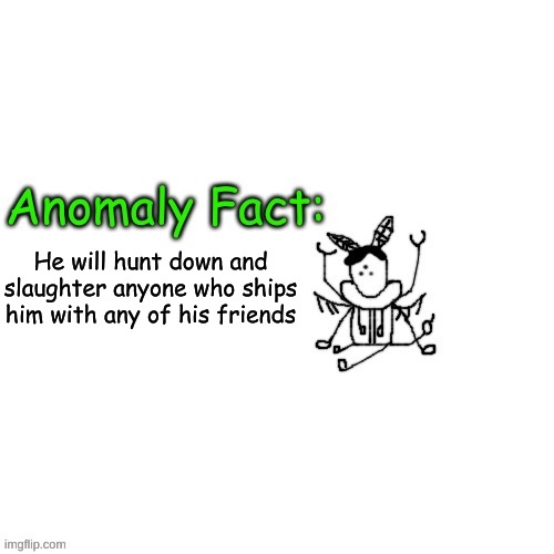 Anomaly Fact | He will hunt down and slaughter anyone who ships him with any of his friends | image tagged in anomaly fact | made w/ Imgflip meme maker