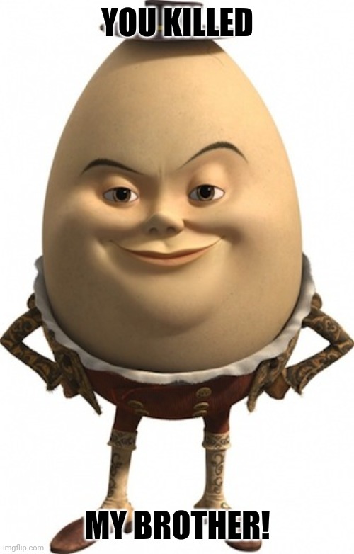 humpty dumpty | YOU KILLED; MY BROTHER! | image tagged in humpty dumpty | made w/ Imgflip meme maker