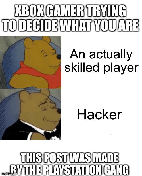 Tuxedo Winnie The Pooh | XBOX GAMER TRYING TO DECIDE WHAT YOU ARE; An actually skilled player; Hacker; THIS POST WAS MADE BY THE PLAYSTATION GANG | image tagged in memes,tuxedo winnie the pooh | made w/ Imgflip meme maker