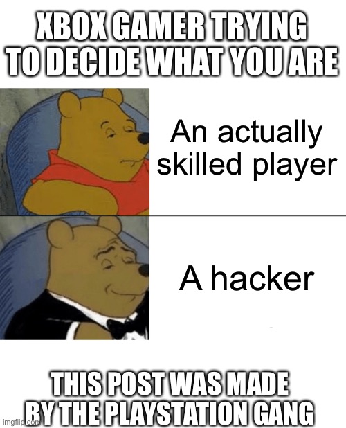 Tuxedo Winnie The Pooh | XBOX GAMER TRYING TO DECIDE WHAT YOU ARE; An actually skilled player; A hacker; THIS POST WAS MADE BY THE PLAYSTATION GANG | image tagged in memes,tuxedo winnie the pooh | made w/ Imgflip meme maker